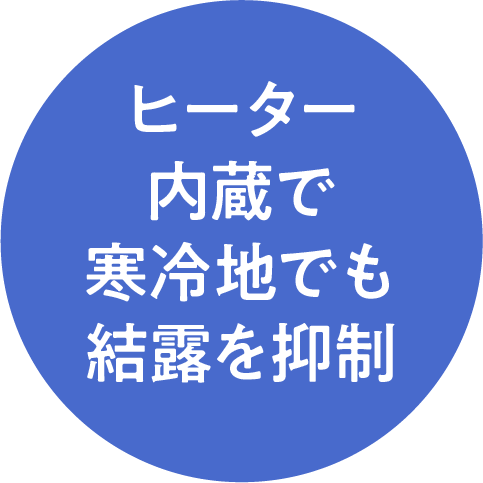 ヒーター内蔵で寒冷地でも結露を抑制