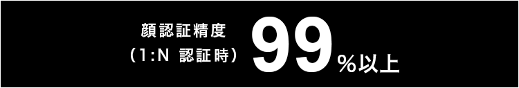 顔認証精度（1:N 認証時）99％以上